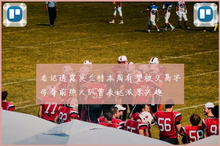 名记透露莫兰特本周有望被交易字母哥前热火队曾表达浓厚兴趣