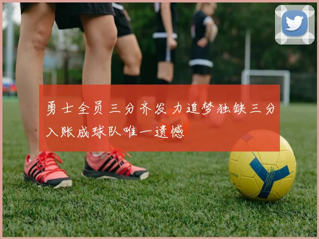勇士全员三分齐发力追梦独缺三分入账成球队唯一遗憾