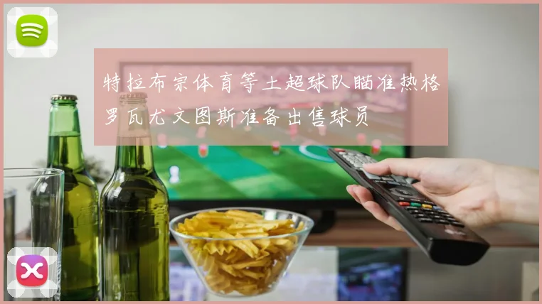 特拉布宗体育等土超球队瞄准热格罗瓦尤文图斯准备出售球员