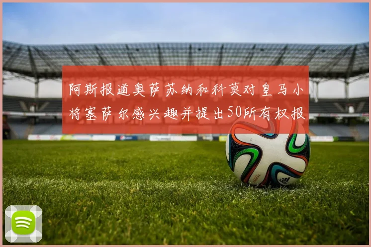 阿斯报道奥萨苏纳和科莫对皇马小将塞萨尔感兴趣并提出50所有权报价