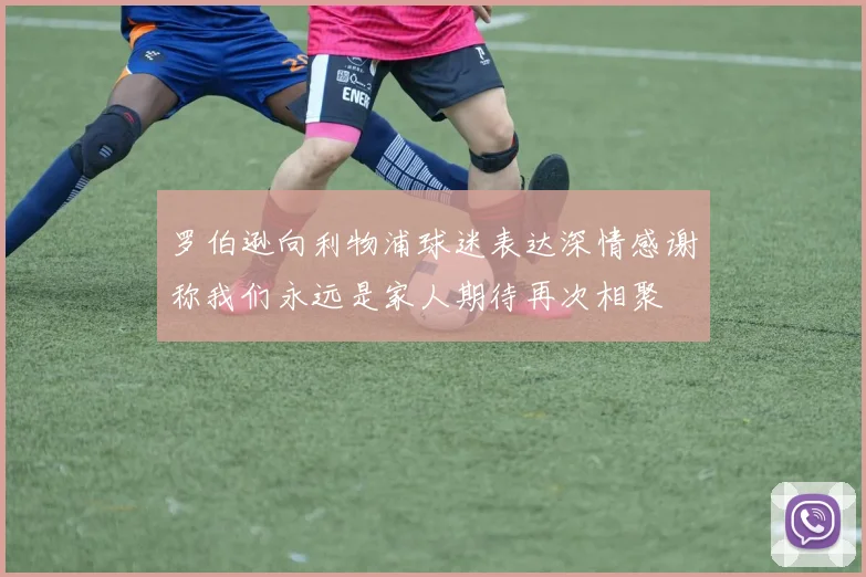 罗伯逊向利物浦球迷表达深情感谢称我们永远是家人期待再次相聚