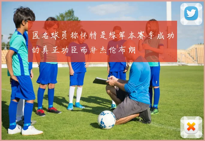 匿名球员称怀特是绿军本赛季成功的真正功臣而非杰伦布朗