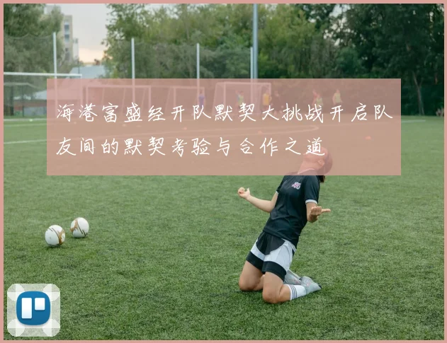 海港富盛经开队默契大挑战开启队友间的默契考验与合作之道
